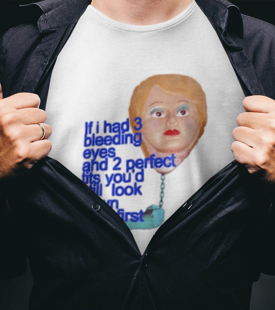 If I Had 3 Bleeding Eyes And 2 Perfect Tits You'd Still Look Down Here First T-Shirt