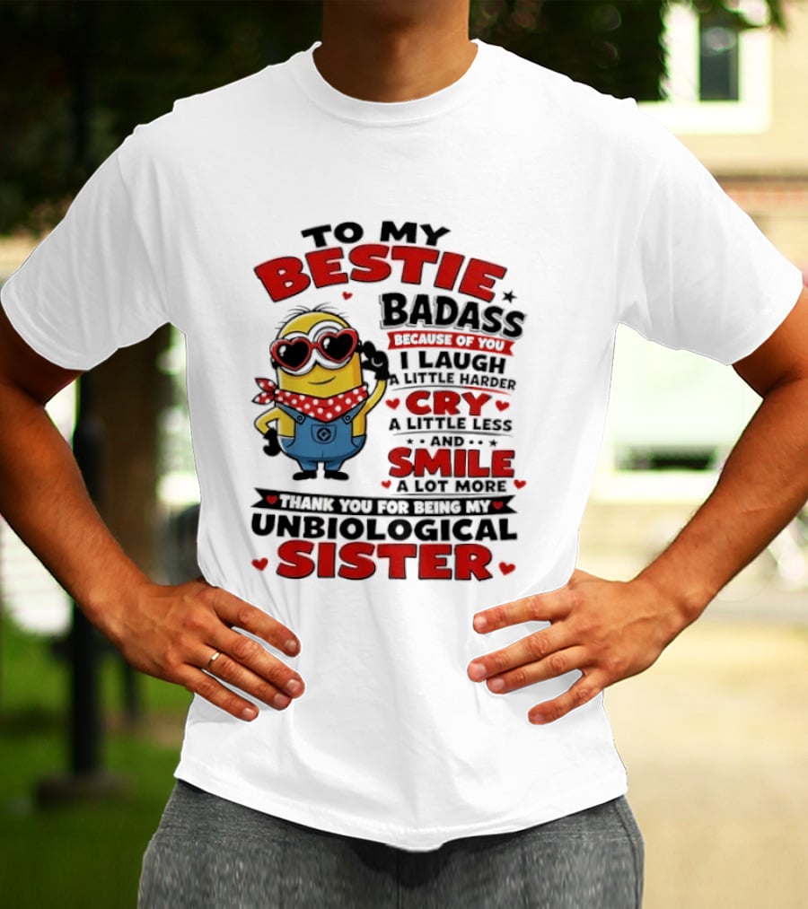 To My Bestie Badass Because Of You I Laugh A Little Harder Cry A Little Less And Smile A Lot More Thank You For Being My Unbiological Sister T-Shirt