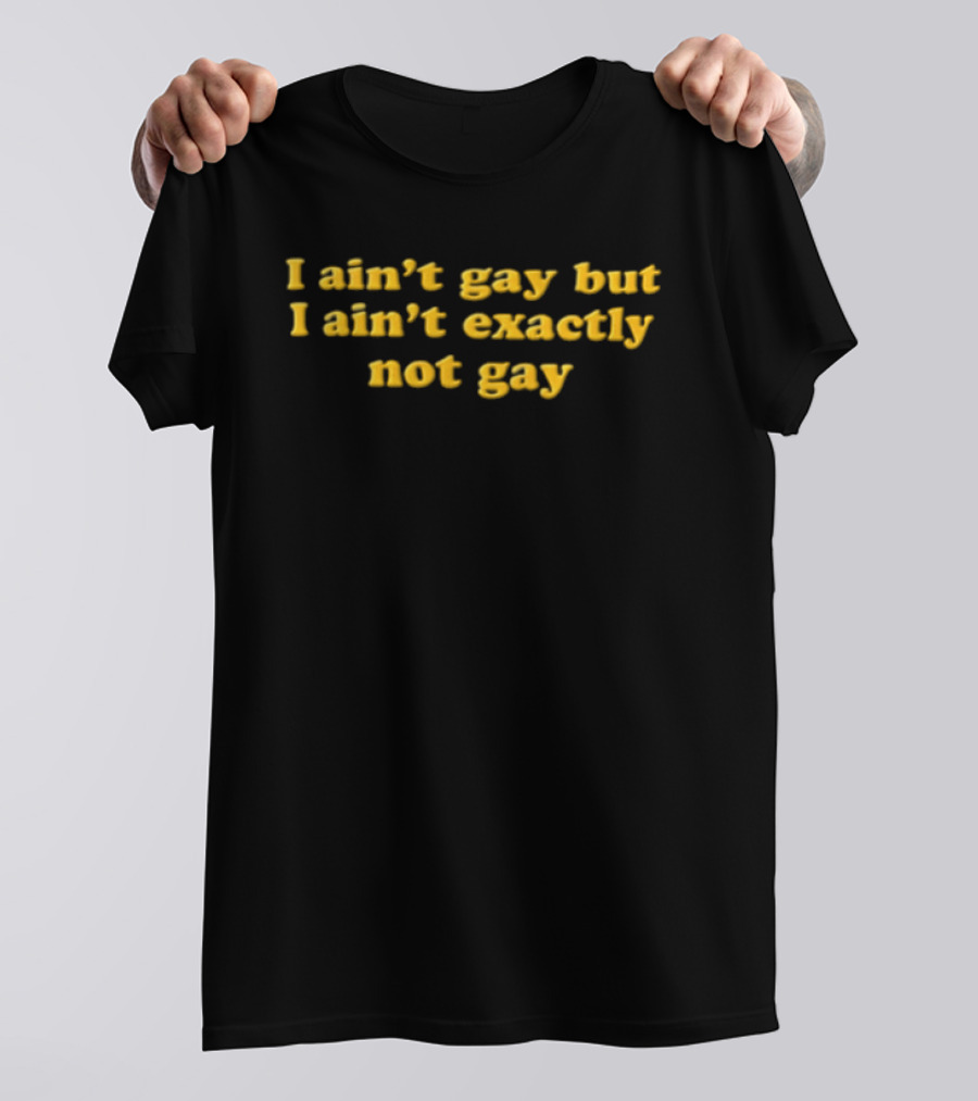 I Ain't Gay But I Ain't Exactly Not Gay Yellow T-Shirt