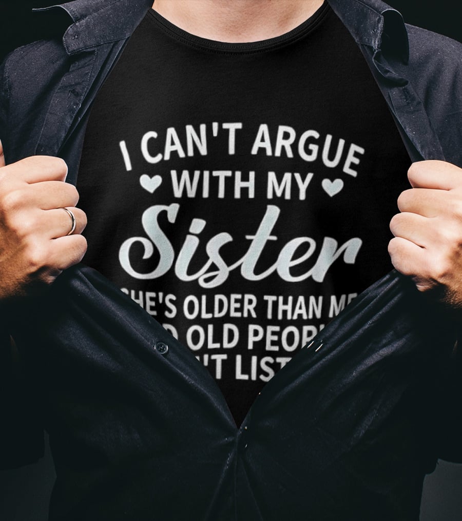 I Can't Argue With My Sister She's Older Than Me And Old People Don't Listen T-Shirt