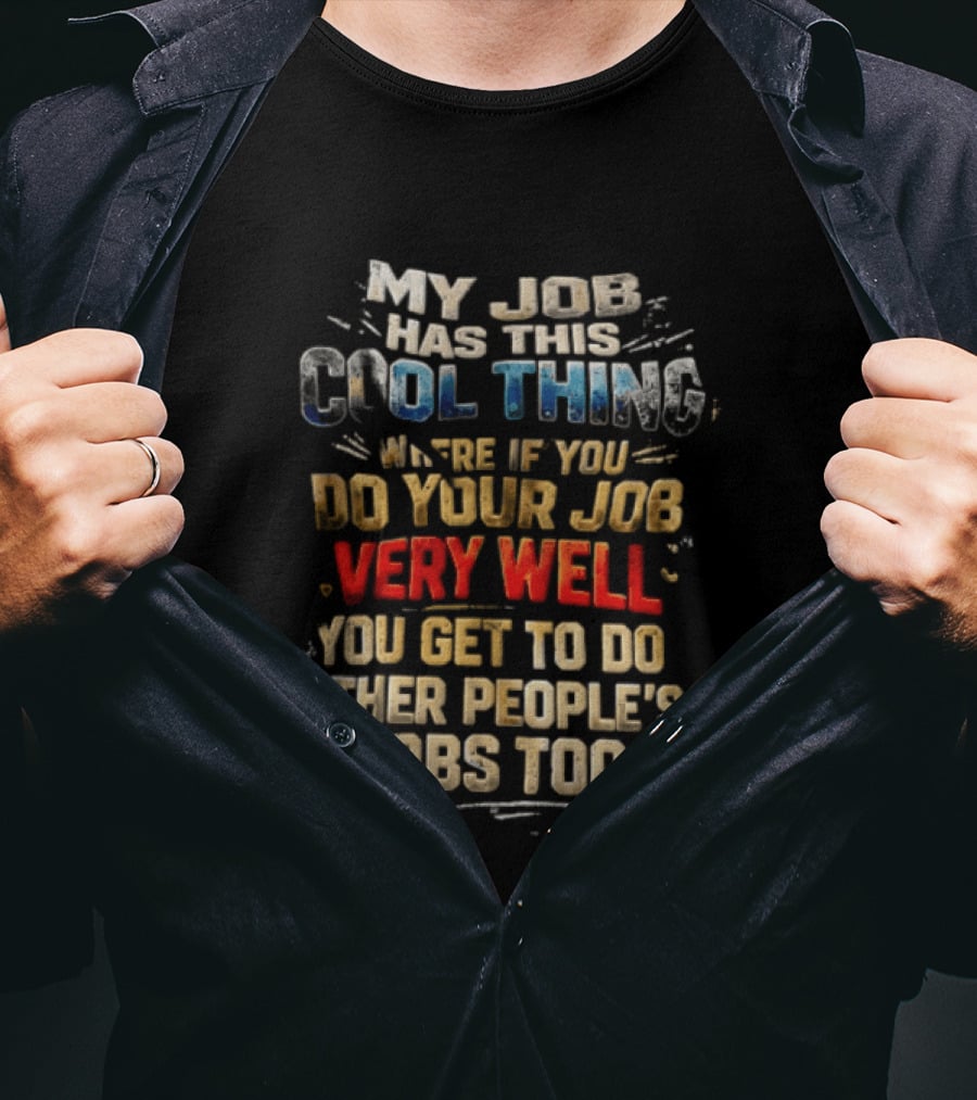 My Job Has This Cool Thing Where If You Do Your Job Very Well You Get To Do Other People's Jobs Too T-Shirt