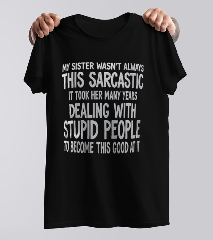 My Sister Wasn't Always This Sarcastic It Took Her Many Years Dealing With Stupid People To Become This Good At It T-Shirt