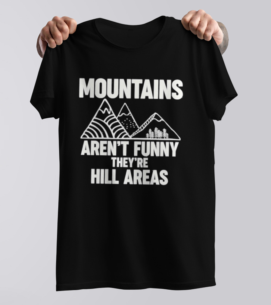 Mountains Aren't Funny They're Hill Areas T-Shirt