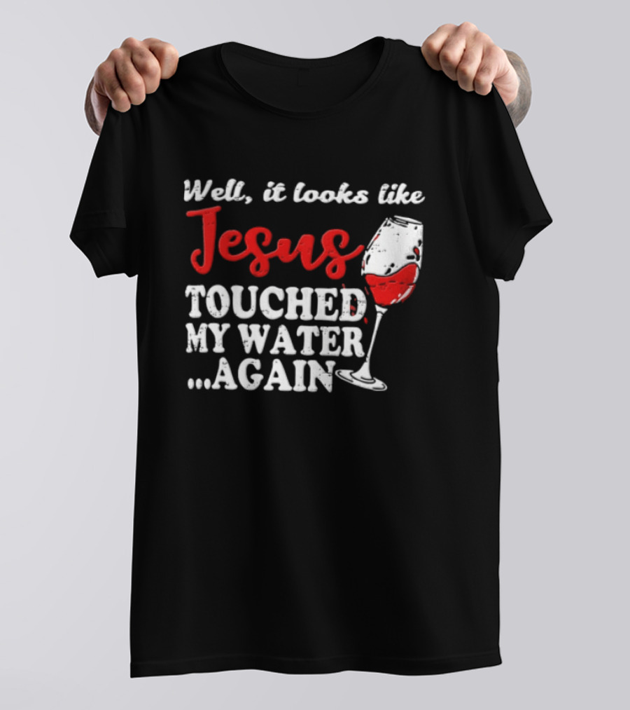 Well It Looks Like Jesus Touched My Water Again Red Wine Humor T-Shirt