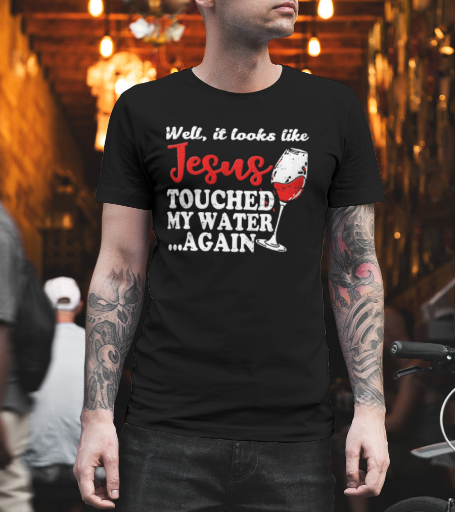 Well It Looks Like Jesus Touched My Water Again Red Wine Humor T-Shirt