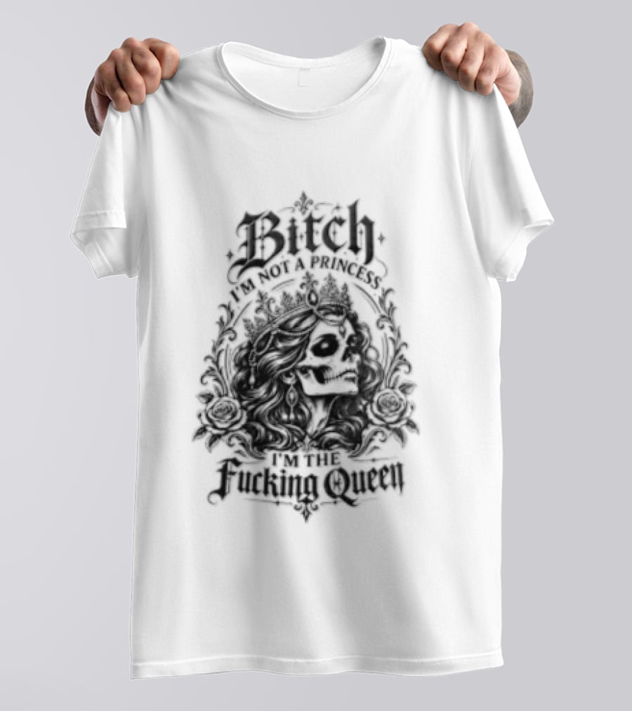Bitch I Am Not A Princess I Am The Fucking Queen Crown T-Shirt
