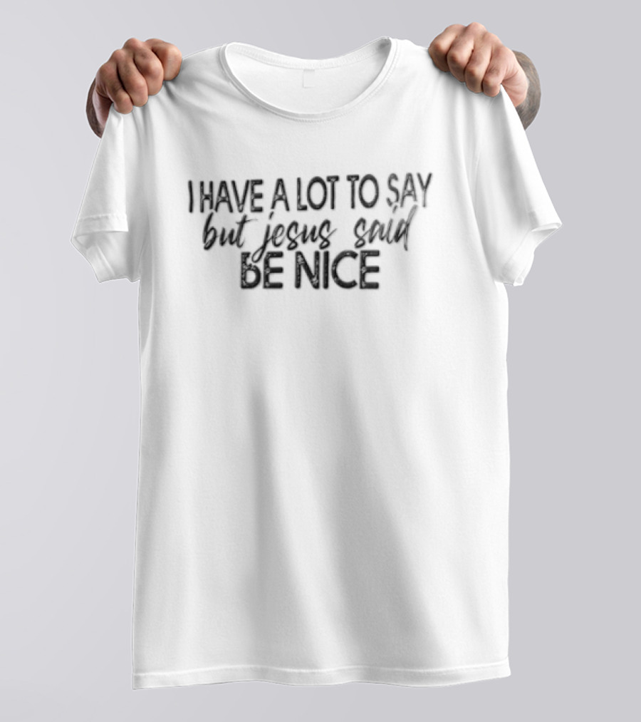 I Have A Lot To Say But Jesus Said Be Nice T-Shirt