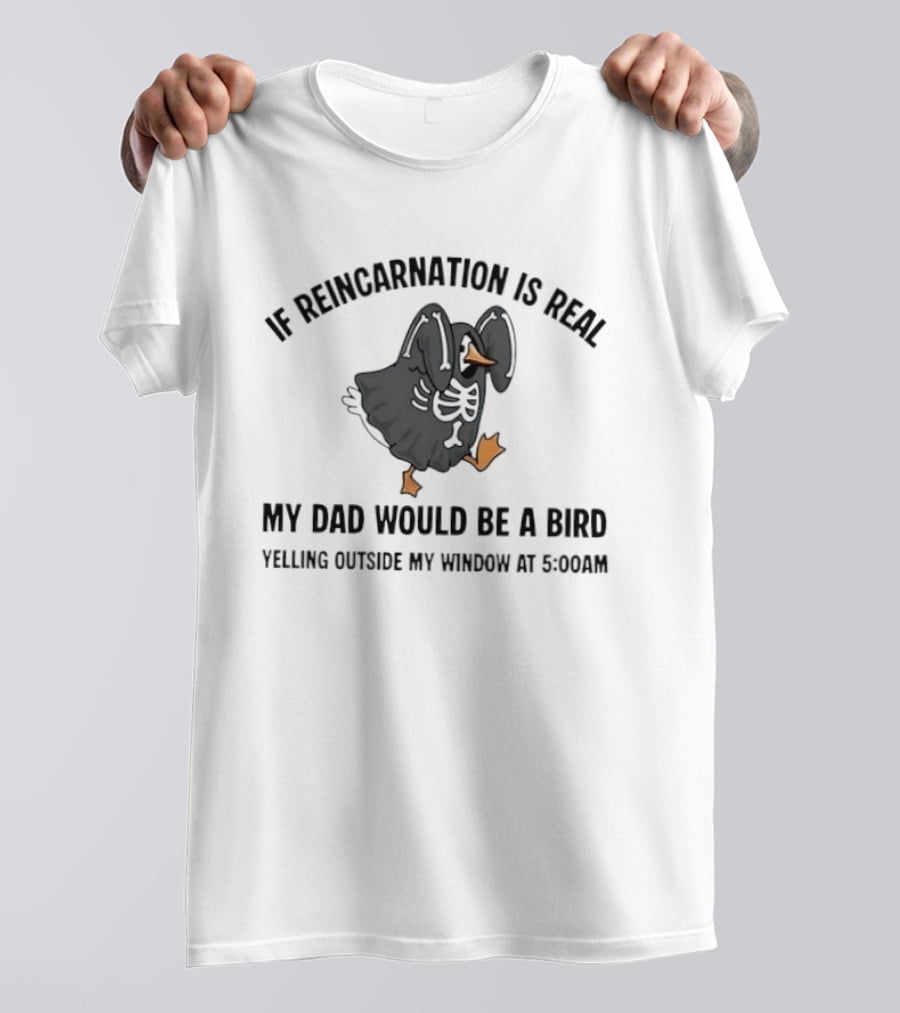 If Reincarnation Is Real My Dad Would Be A Bird Yelling Outside My Window At 5:00AM T-Shirt