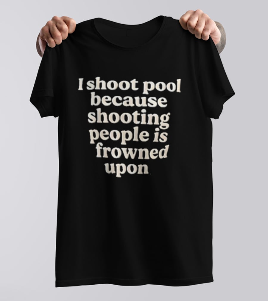 I Shoot Pool Because Shooting People Is Frowned Upon T-Shirt