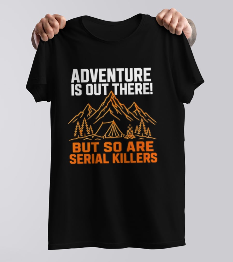 Adventure Is Out There But So Are Serial Killers Mountains Tent Trees T-Shirt
