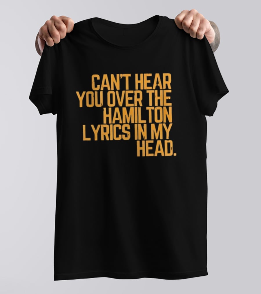 Can't Hear You Over The Hamilton Lyrics In My Head T-Shirt