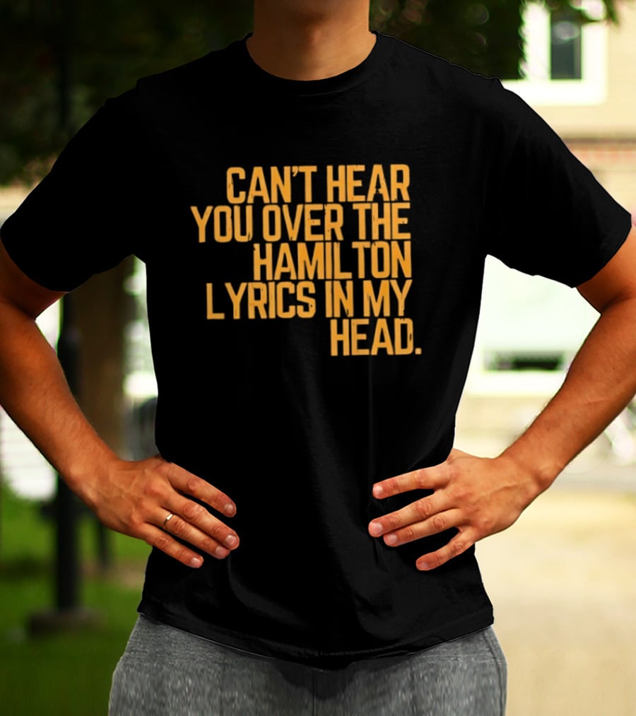 Can't Hear You Over The Hamilton Lyrics In My Head T-Shirt