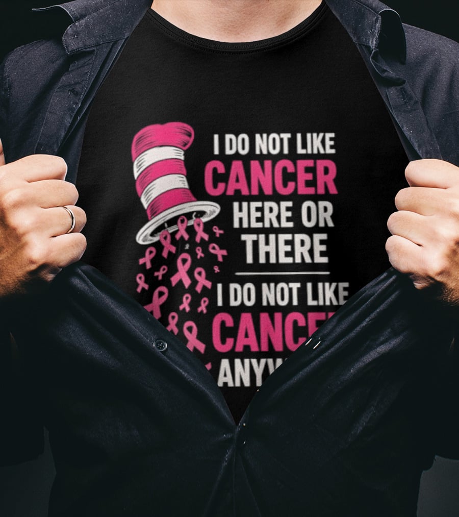 I Do Not Like Cancer Here Or There I Do Not Like Cancer Anywhere Pink Ribbon Hat T-Shirt