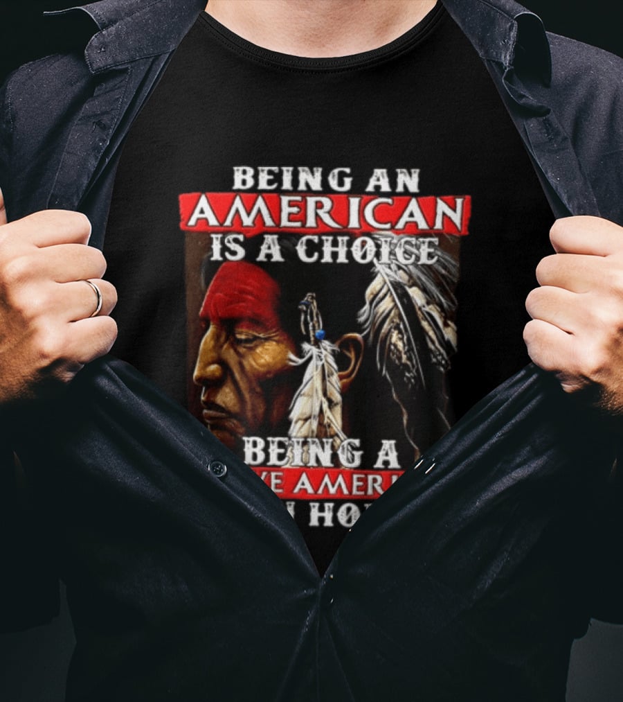 Being An American Is A Choice Being A Native American Is An Honor Feathers T-Shirt