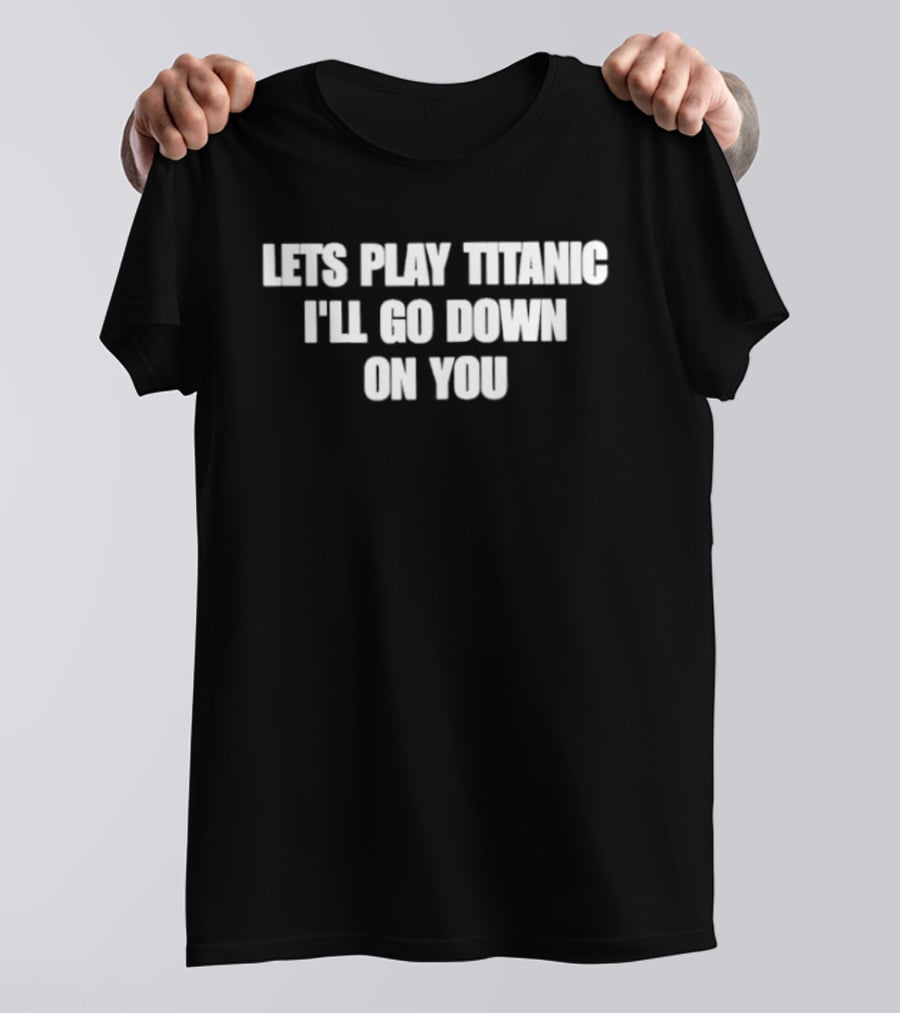 Let's Play Titanic I'll Go Down On You T-Shirt