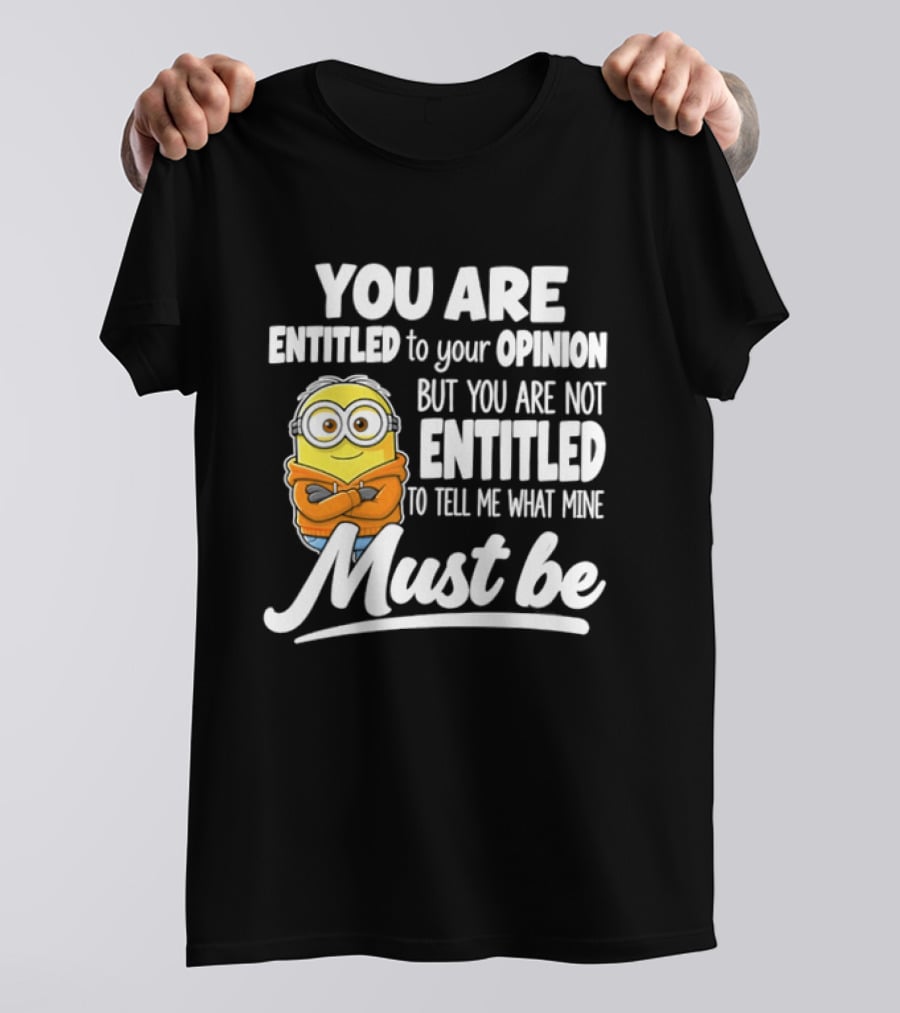 Minion You Are Entitled To Your Opinion But Not To Tell Me What Mine Must Be T-Shirt