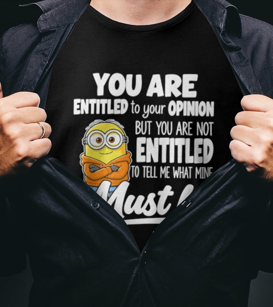 Minion You Are Entitled To Your Opinion But Not To Tell Me What Mine Must Be T-Shirt