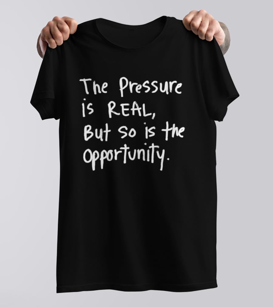 The Pressure Is Real But So Is The Opportunity Bold Motivational T-Shirt