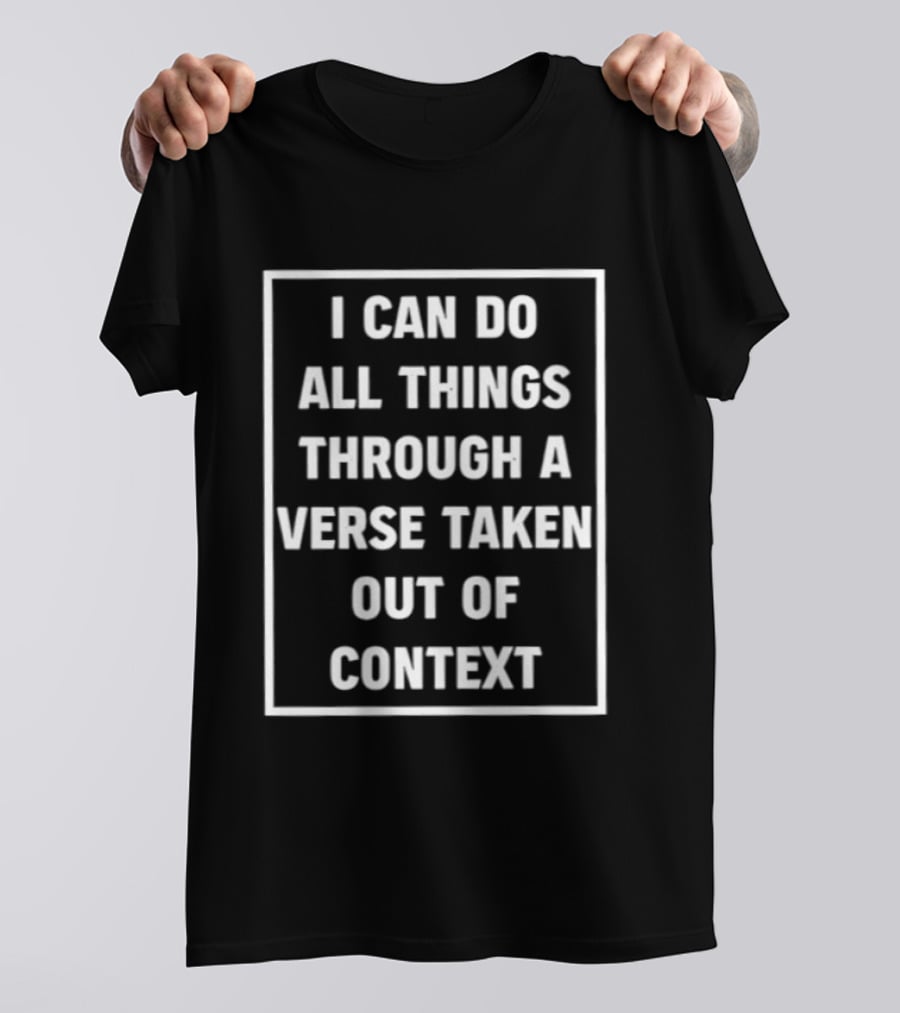 I Can Do All Things Through A Verse Taken Out Of Context T-Shirt