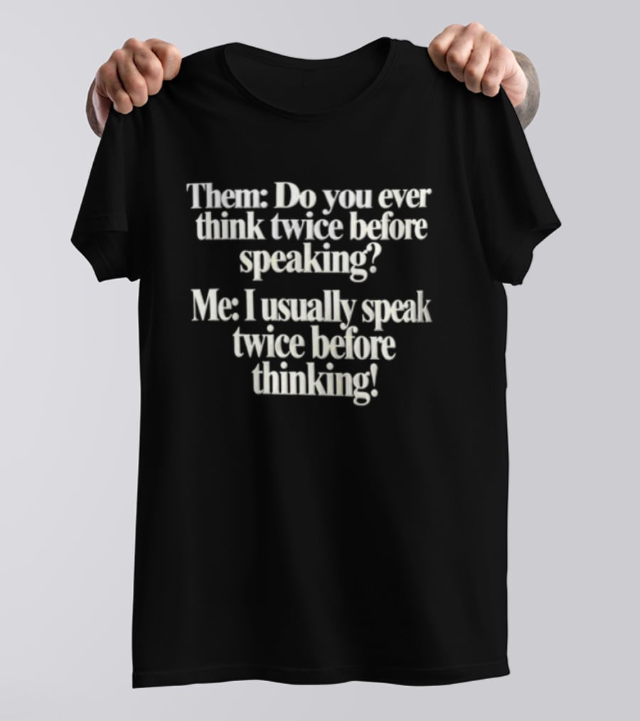 Them Do You Ever Think Twice Before Speaking Me I Usually Speak Twice Before Thinking T-Shirt