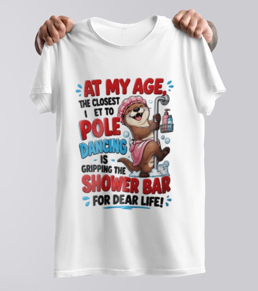 At My Age The Closest I Get To Pole Dancing Is Gripping The Shower Bar For Dear Life Otter Bathtub Humor T-Shirt