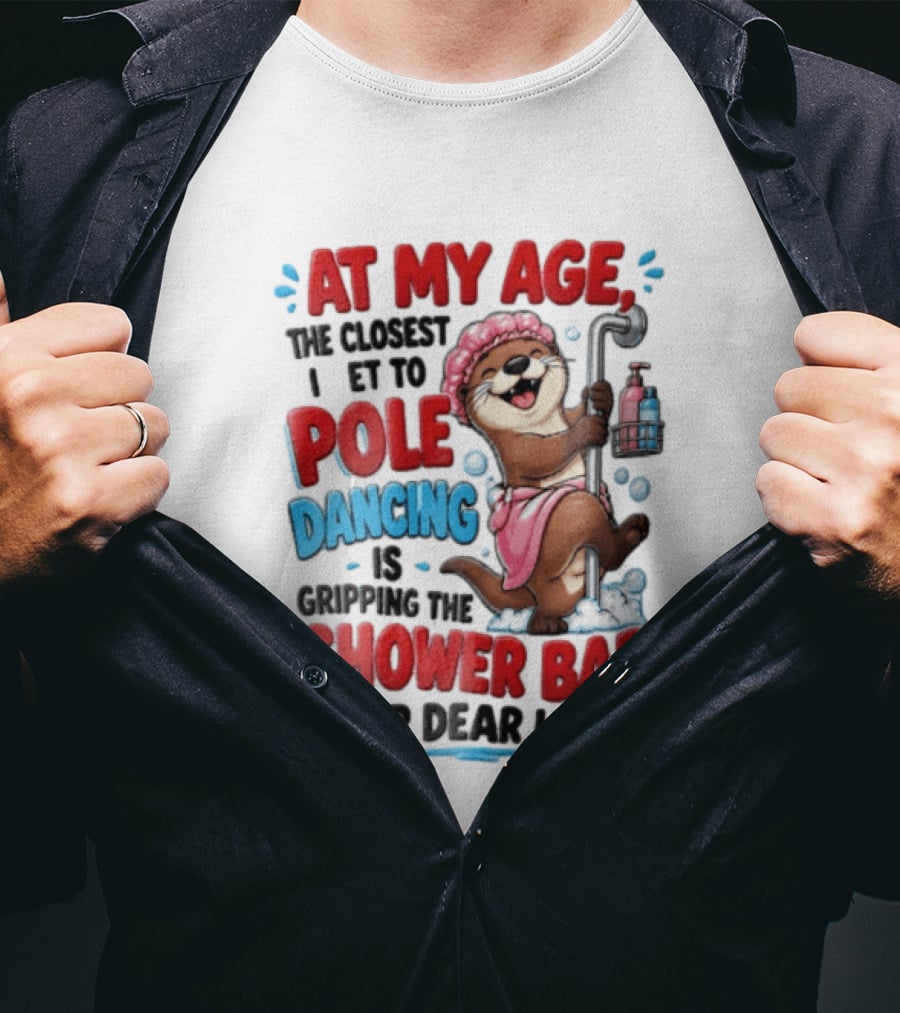 At My Age The Closest I Get To Pole Dancing Is Gripping The Shower Bar For Dear Life Otter Bathtub Humor T-Shirt