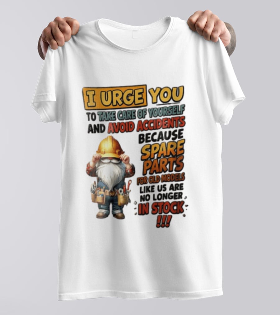 I Urge You To Take Care Of Yourself And Avoid Accidents Because Spare Parts For Old Models Like Us Are No Longer In Stock Gnome Worker T-Shirt