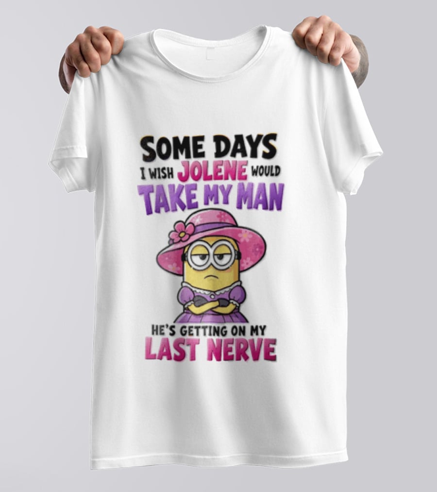 Some Days I Wish Jolene Would Take My Man Minion Getting On My Last Nerve T-Shirt