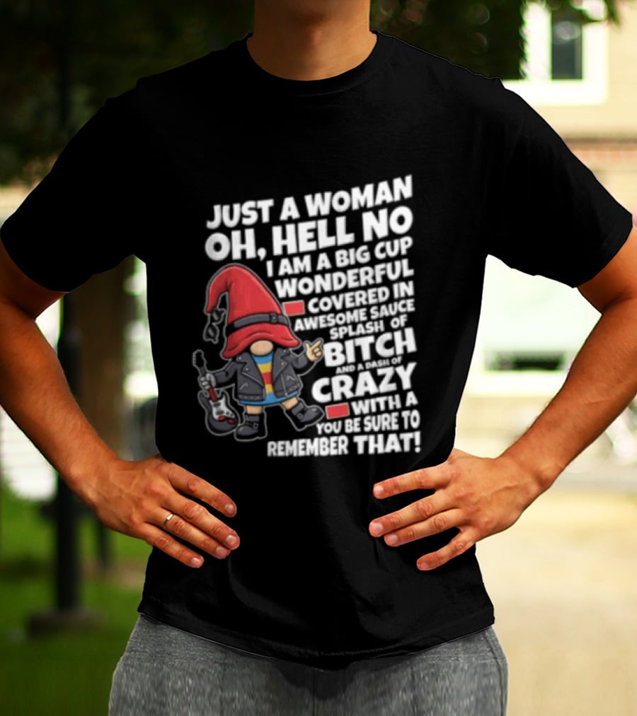 Just A Woman OH Hell NO I AM A BIG CUP Wonderful Covered IN Awesome Crazy T-Shirt
