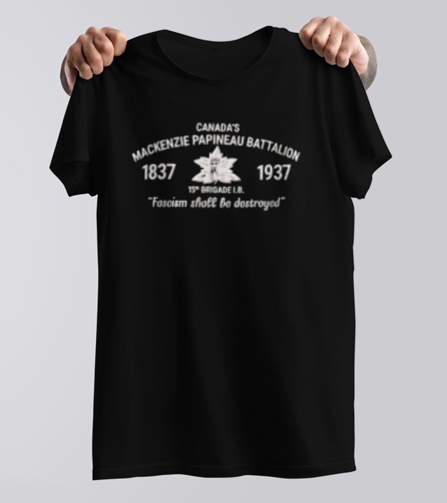 Canada's Mackenzie Papineau Battalion 1837 1937 15th Brigade IX Fascism Shall Be Destroyed T-Shirt