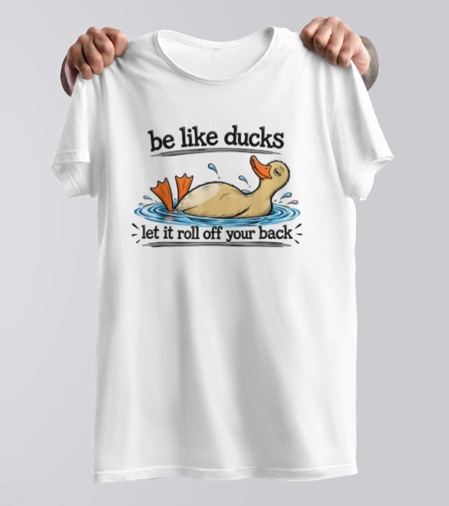Be Like Ducks Let It Roll Off Your Back Floating Contentedly In Water T-Shirt