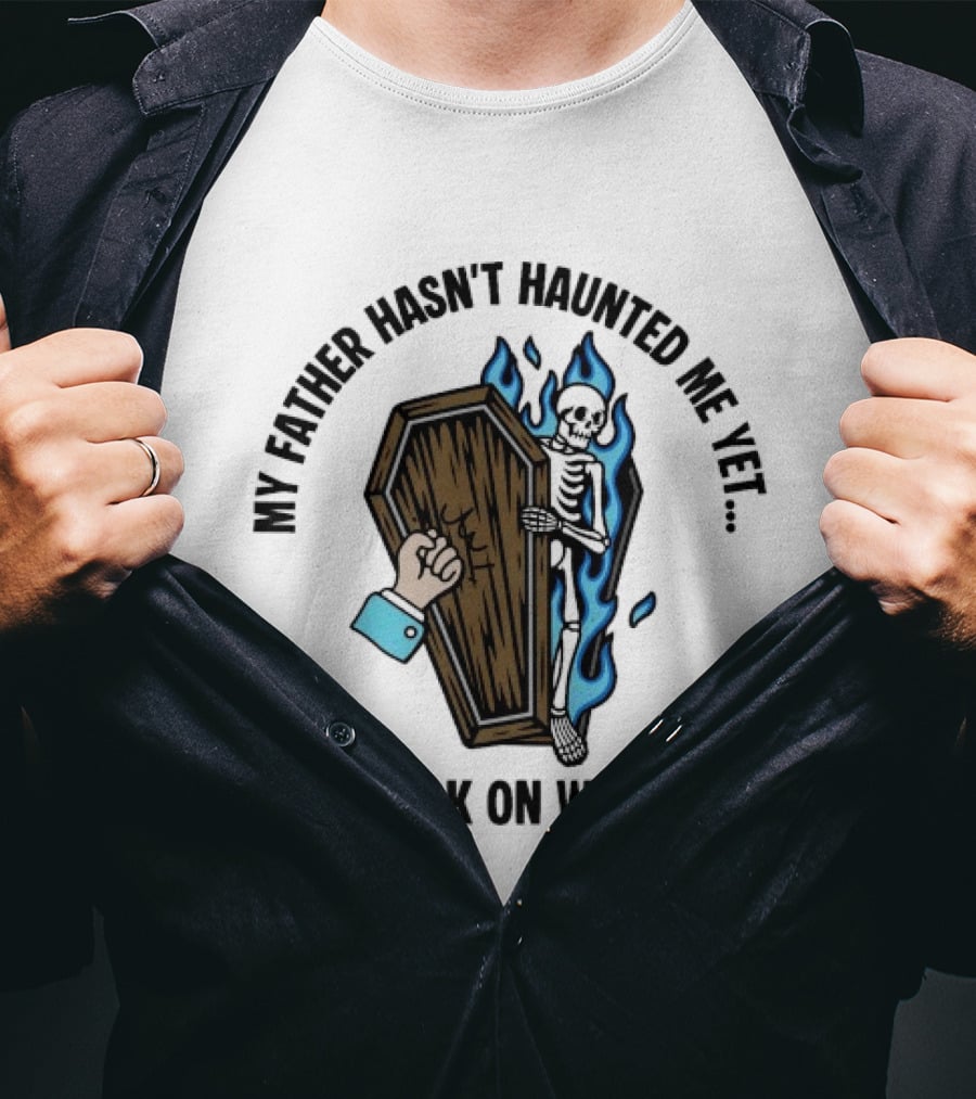 My Father Hasn't Haunted Me Yet Knock On Wood Coffin Skeleton With Flames T-Shirt