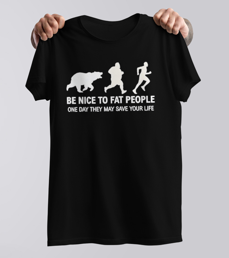 Be Nice To Fat People Running Bear Chase One Day They May Save Your Life T-Shirt