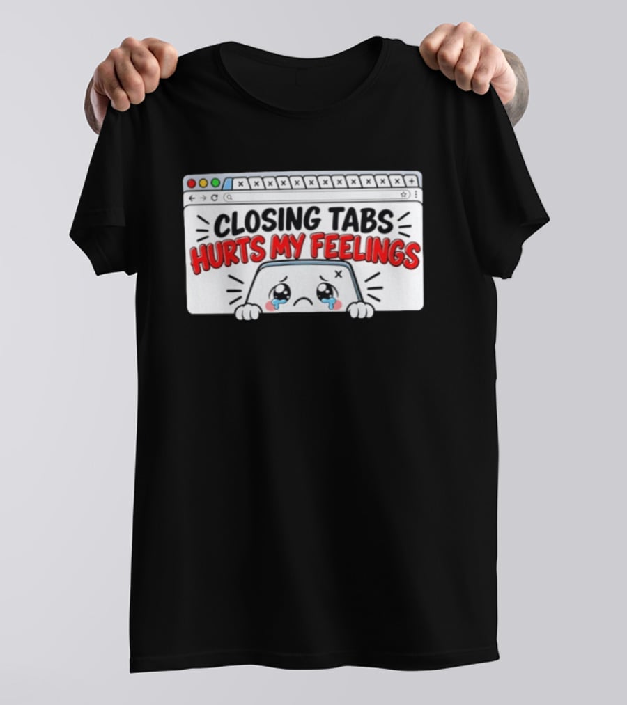 Closing Tabs Hurts My Feelings Cute Crying Tab Browser Meme T-Shirt