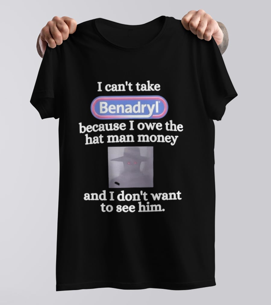 Benadryl I Owe The Hat Man Money Meme Hallucination T-Shirt