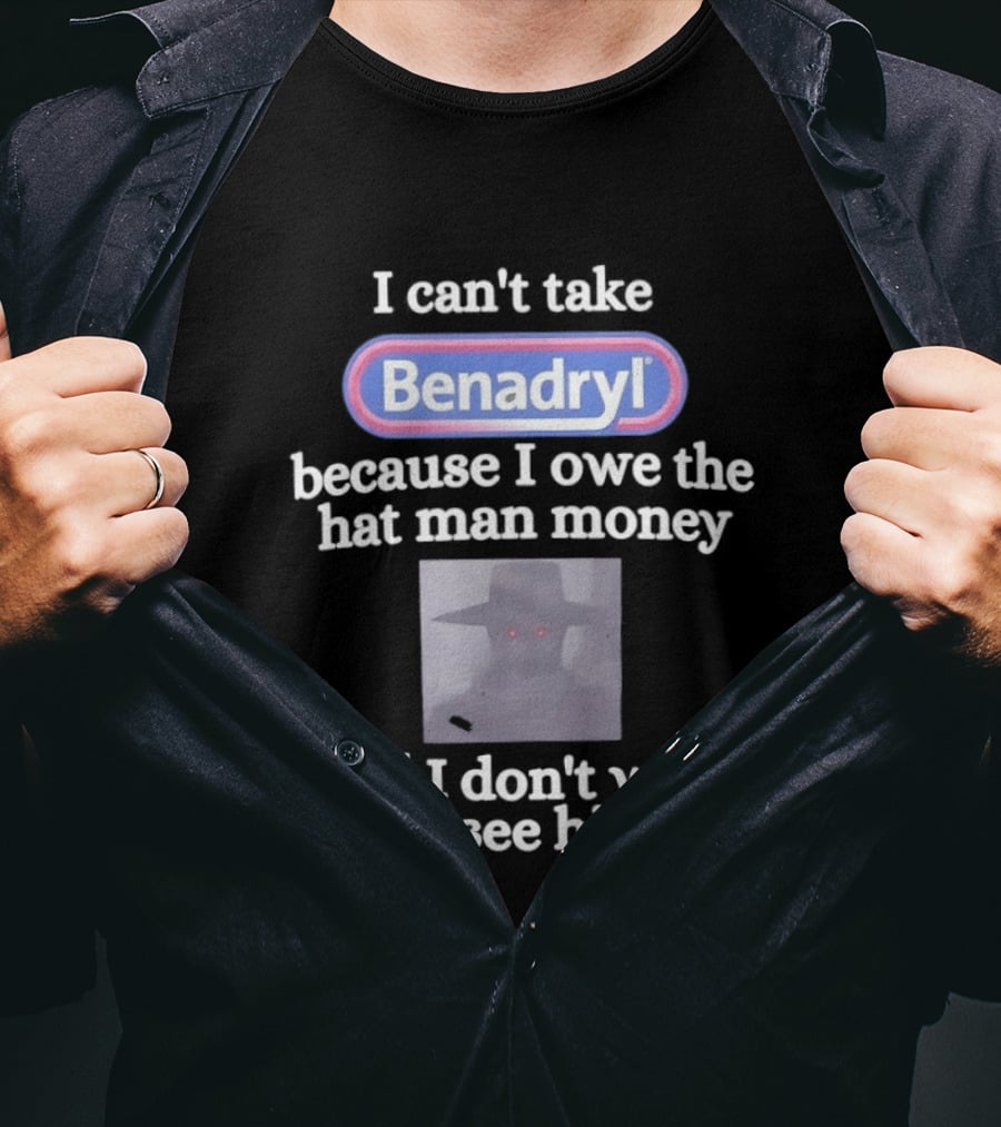 Benadryl I Owe The Hat Man Money Meme Hallucination T-Shirt