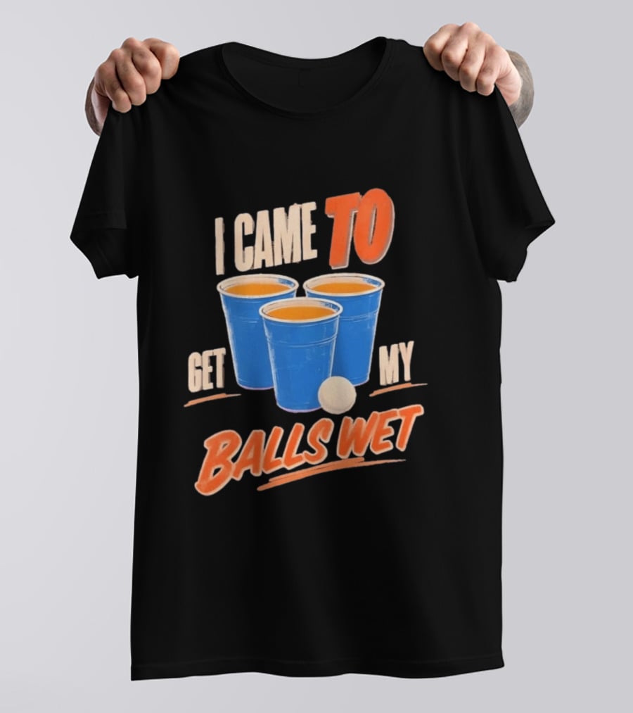 I Came To Get My Balls Wet Beer Pong Drinking Game Cups T-Shirt