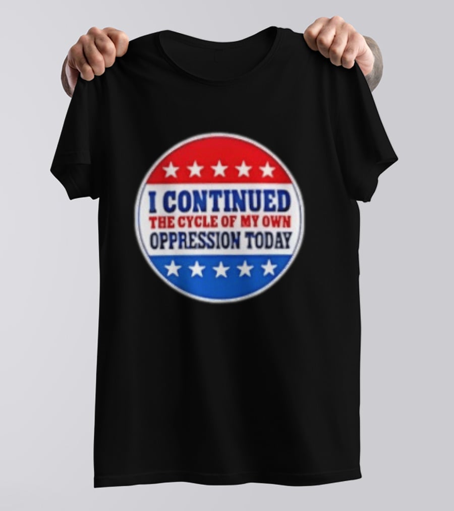 I Continued The Cycle Of My Own Oppression Today Patriotic Circle Stars T-Shirt