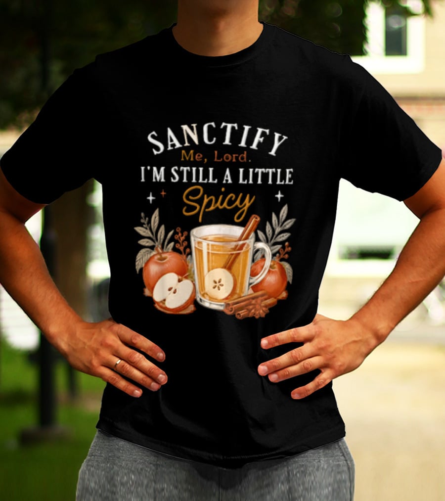 Sanctify Me Lord I'm Still A Little Spicy Cinnamon Apple Drink With Autumn Leaves T-Shirt