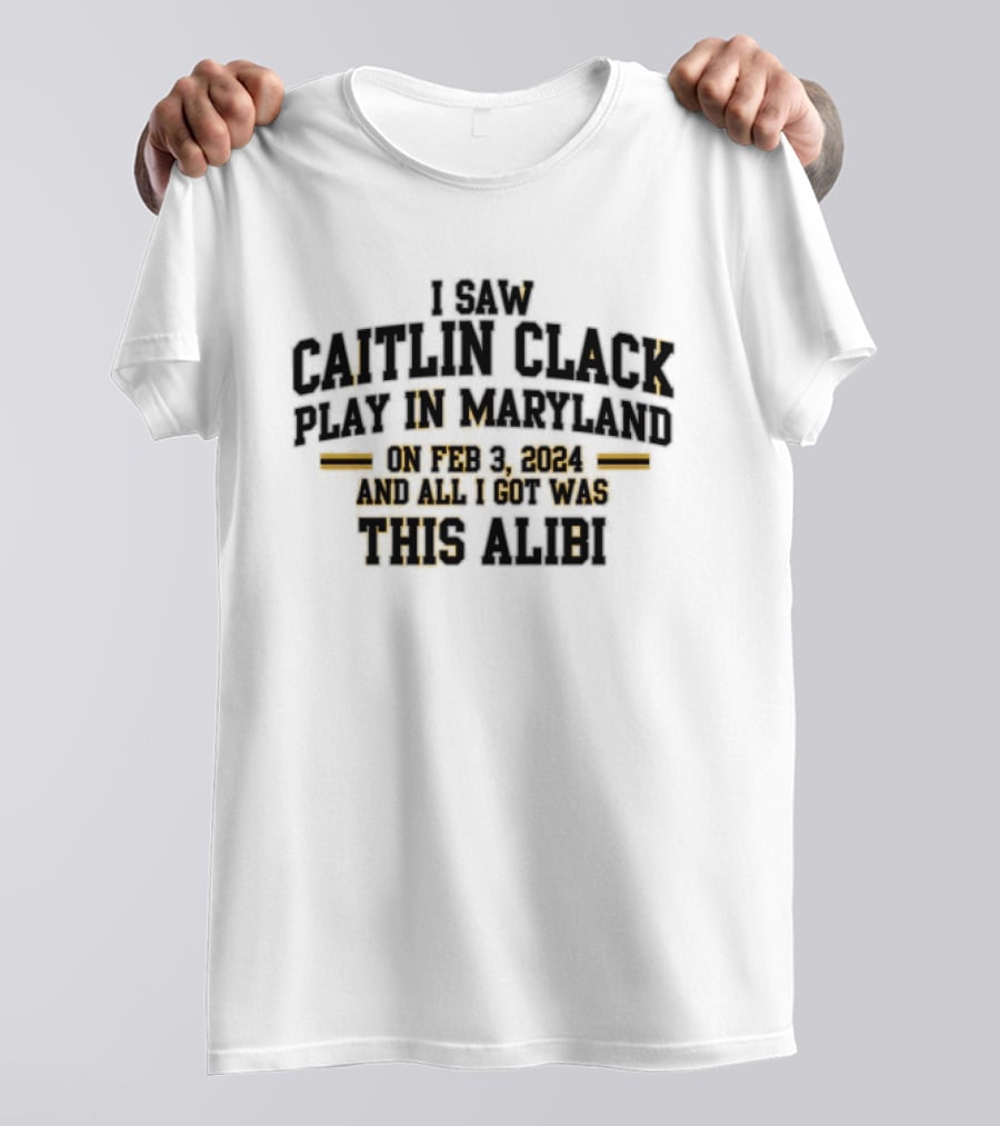 I Saw Caitlin Clark Play In Maryland On Feb 3 2024 And All I Got Was This Alibi T-Shirt