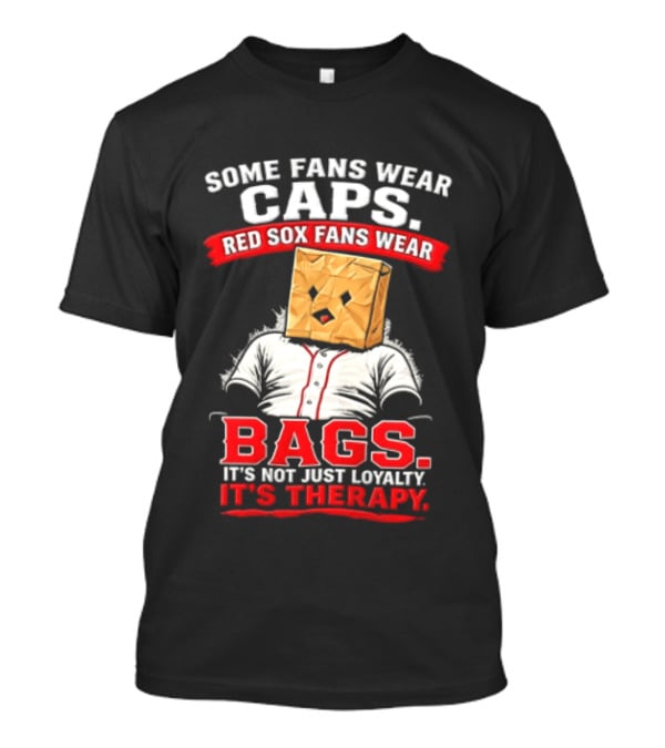 Some Fans Wear Caps Red Sox Fans Wear Bags It's Not Just Loyalty It's Therapy T-Shirt