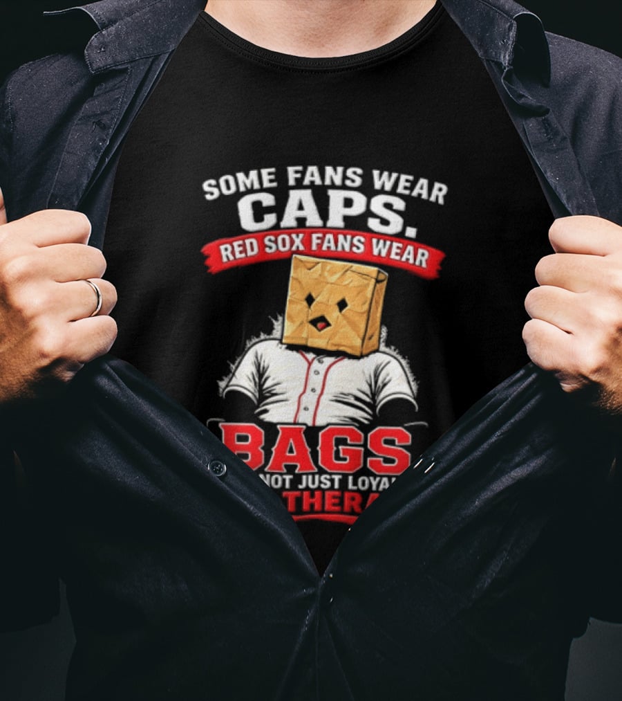 Some Fans Wear Caps Red Sox Fans Wear Bags It's Not Just Loyalty It's Therapy T-Shirt