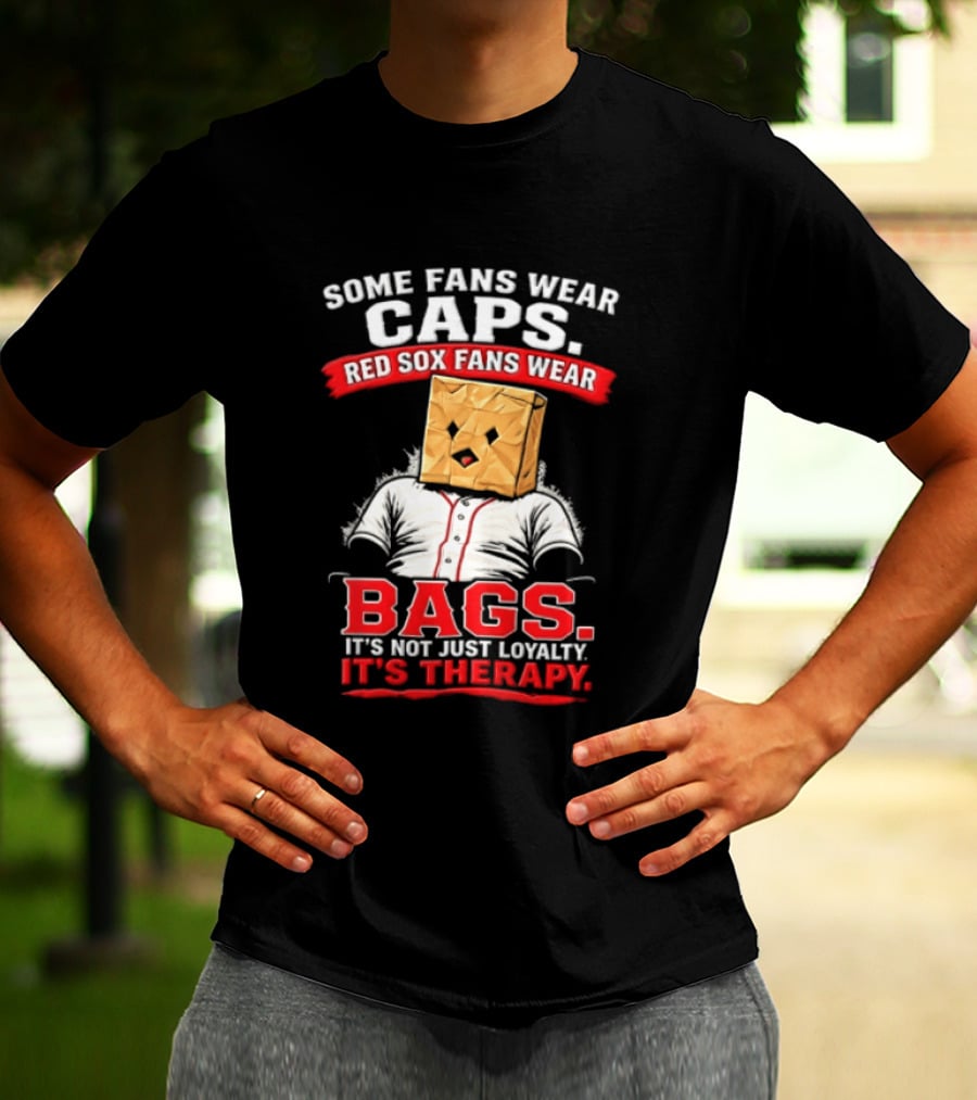 Some Fans Wear Caps Red Sox Fans Wear Bags It's Not Just Loyalty It's Therapy T-Shirt