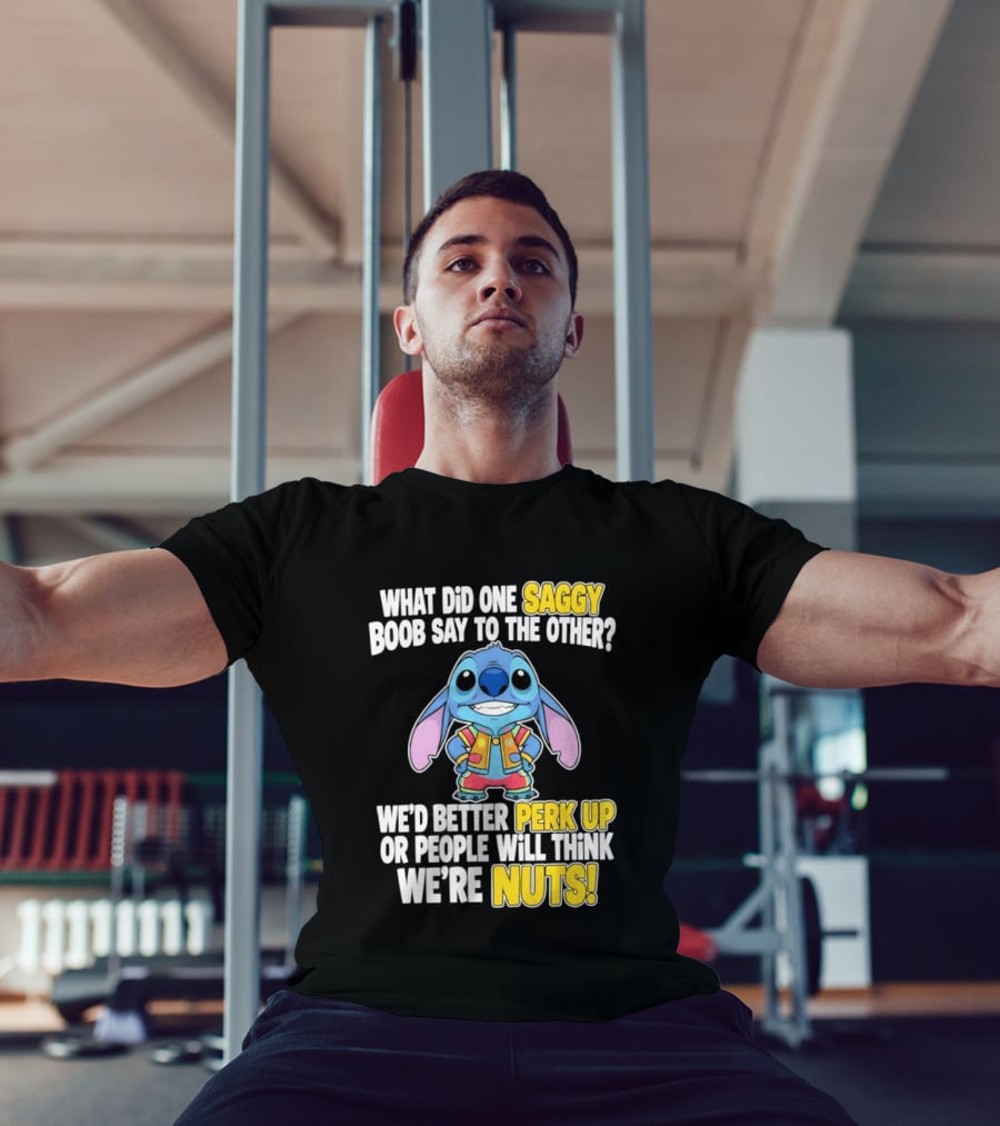 Stitch Saggy Boob Perk Up People Will Think We're Nuts Humor T-Shirt