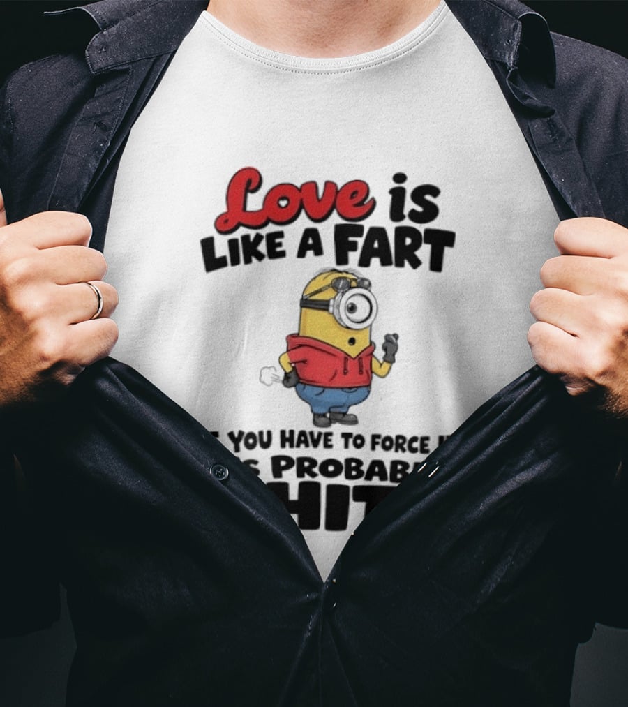 Love Is Like A Fart Minion If You Have To Force It It's Probably Shit T-Shirt