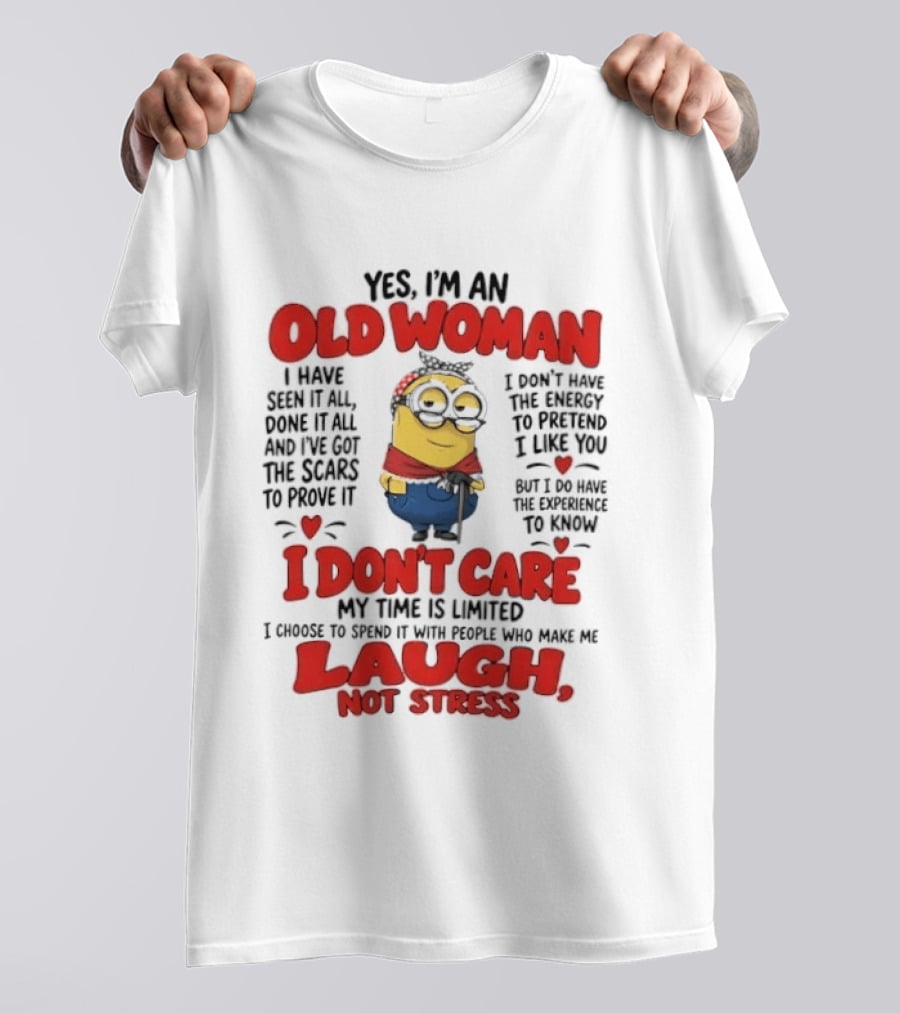 Yes I'm An Old Woman Minion I've Seen It All Done It All And I've Got The Scars I Don't Care My Time Is Limited Laugh Not Stress T-Shirt