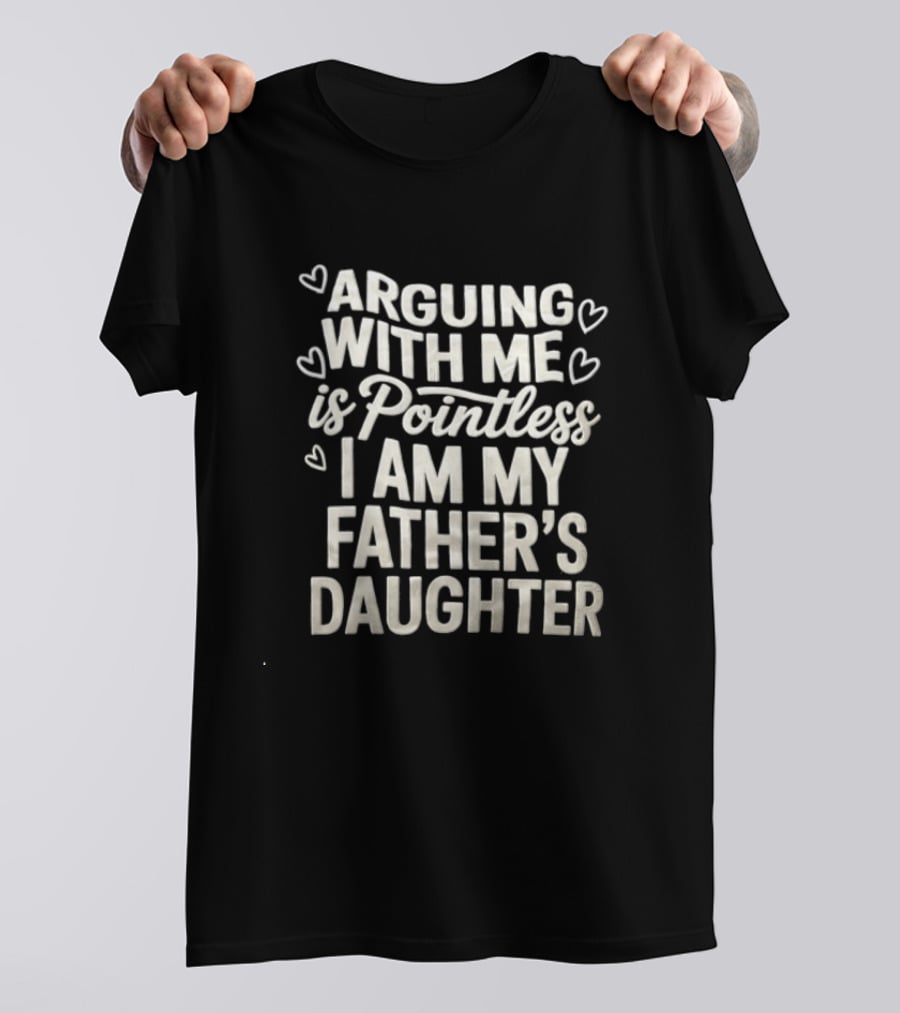 Arguing With Me Is Pointless I Am My Father's Daughter T-Shirt