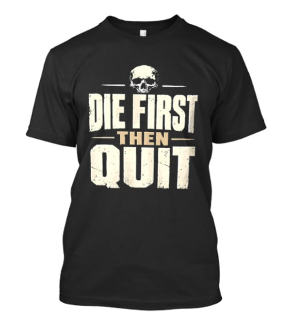 Die First Then Quit Skull Motivational Saying T-Shirt