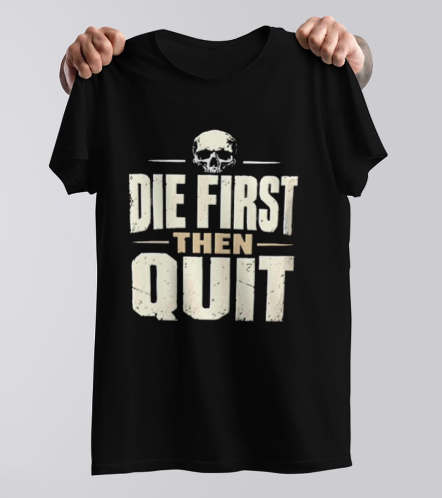 Die First Then Quit Skull Motivational Saying T-Shirt