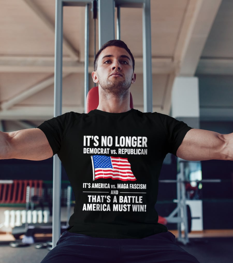 It's No Longer Democrat Vs Republican It's America Vs Maga Fascism And That's A Battle America Must Win T-Shirt